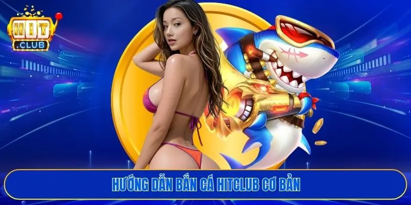 Hướng dẫn bắn cá HITCLUB cơ bản