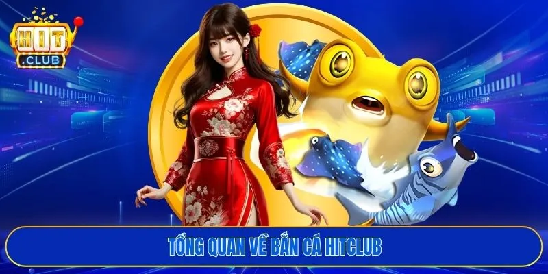 Tổng quan về bắn cá HITCLUB