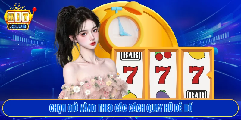 Chọn giờ vàng theo các cách quay hũ dễ nổ