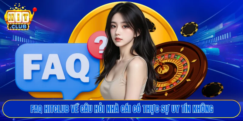 FAQ HITCLUB về câu hỏi nhà cái có thực sự uy tín không