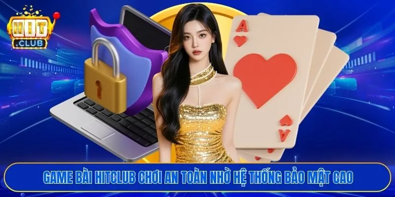 Game bài HITCLUB chơi an toàn nhờ hệ thống bảo mật cao