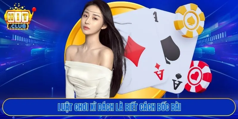 Luật chơi xì dách là biết cách bốc bài