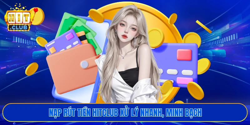 Nạp rút tiền HITCLUB xử lý nhanh, minh bạch