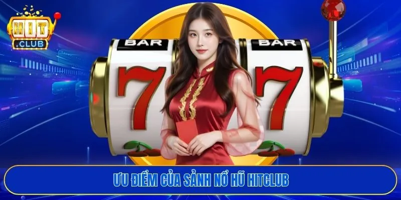 Ưu điểm của sảnh nổ hũ HITCLUB