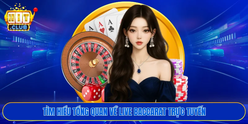 Tìm hiểu tổng quan về live baccarat trực tuyến
