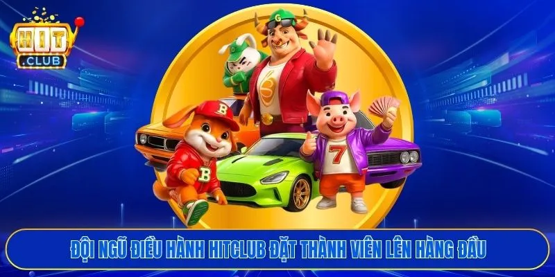 Đội ngũ điều hành HITCLUB đặt thành viên lên hàng đầu