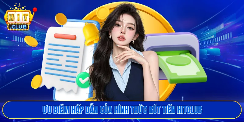 Ưu điểm hấp dẫn của hình thức rút tiền HITCLUB